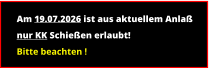 Am 19.07.2026 ist aus aktuellem Anlaß nur KK Schießen erlaubt! Bitte beachten !